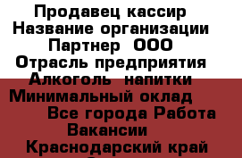 Продавец-кассир › Название организации ­ Партнер, ООО › Отрасль предприятия ­ Алкоголь, напитки › Минимальный оклад ­ 30 000 - Все города Работа » Вакансии   . Краснодарский край,Сочи г.